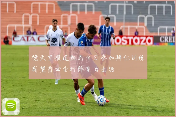 德天空报道凯恩今日参加拜仁训练有望首回合对阵皇马出场