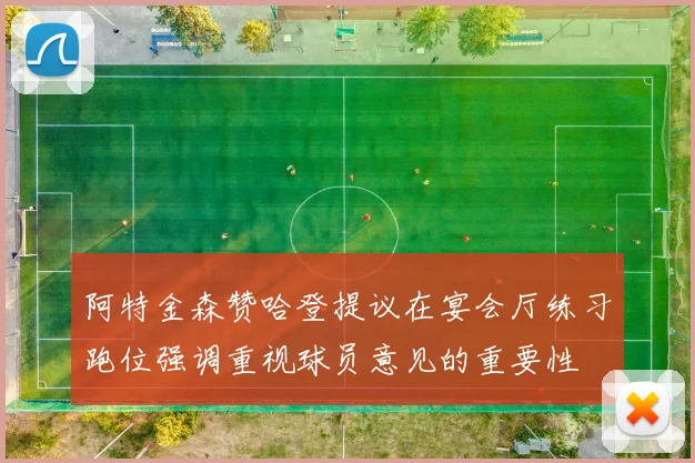 阿特金森赞哈登提议在宴会厅练习跑位强调重视球员意见的重要性