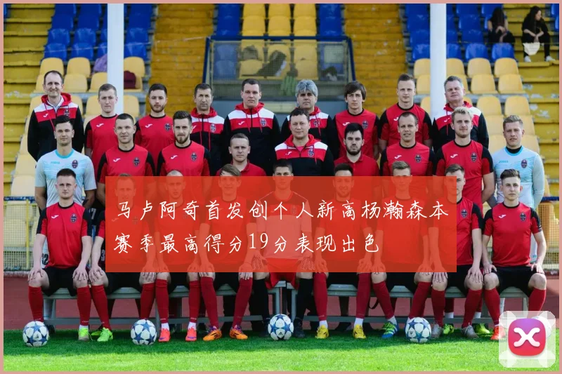 马卢阿奇首发创个人新高杨瀚森本赛季最高得分19分表现出色
