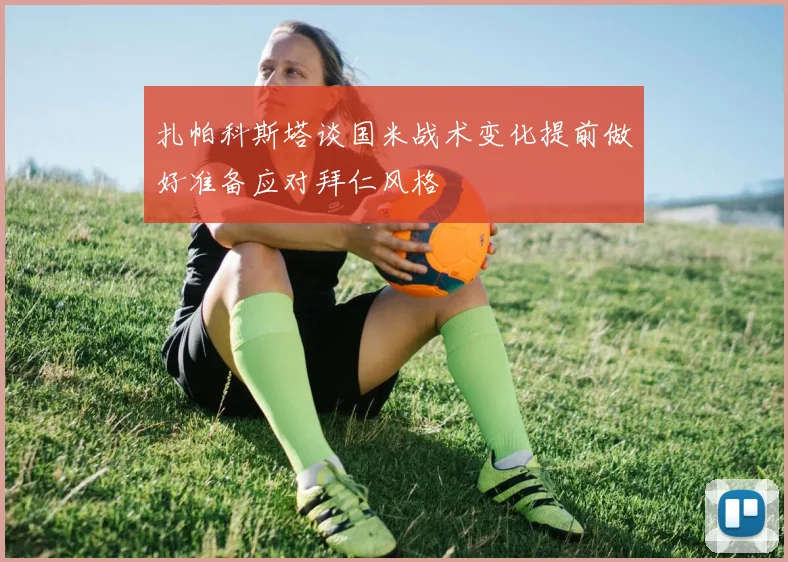 扎帕科斯塔谈国米战术变化提前做好准备应对拜仁风格